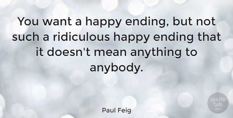 Paul Feig Quote About Mean, Want, Ridiculous: You Want A Happy Ending...