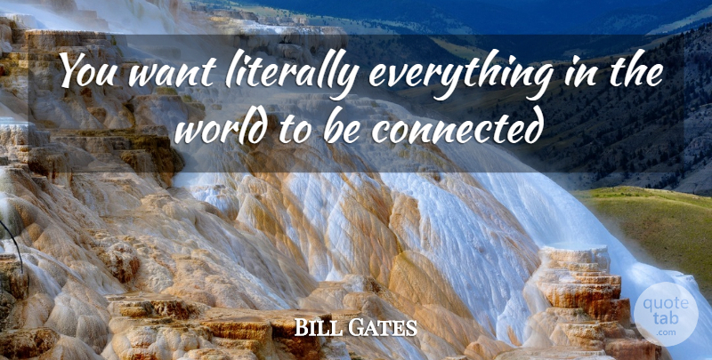 Bill Gates Quote About Connected, Literally: You Want Literally Everything In...