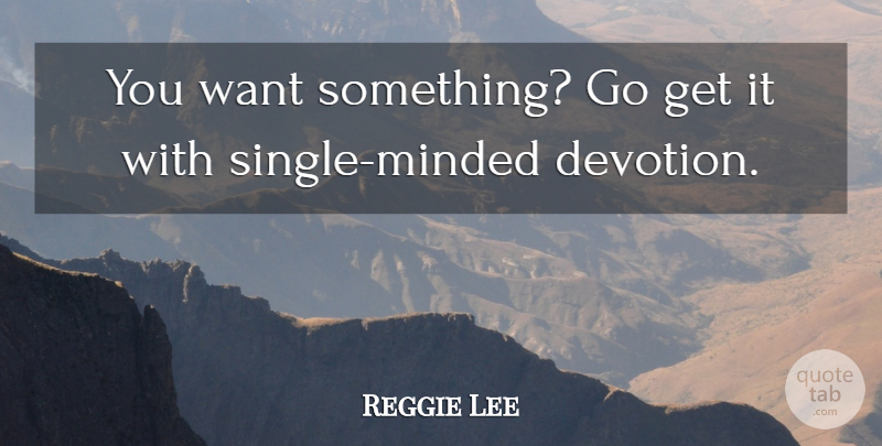 Reggie Lee Quote About undefined: You Want Something Go Get...