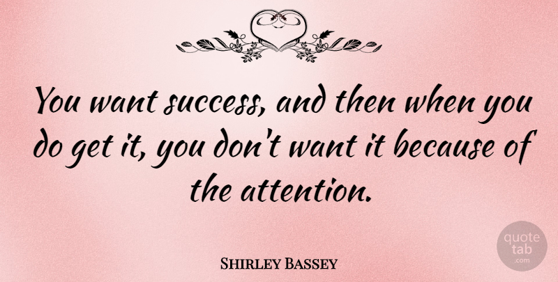 Shirley Bassey Quote About Attention, Want: You Want Success And Then...