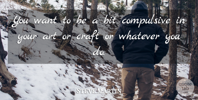 Steve Martin Quote About Art, Want, Crafts: You Want To Be A...