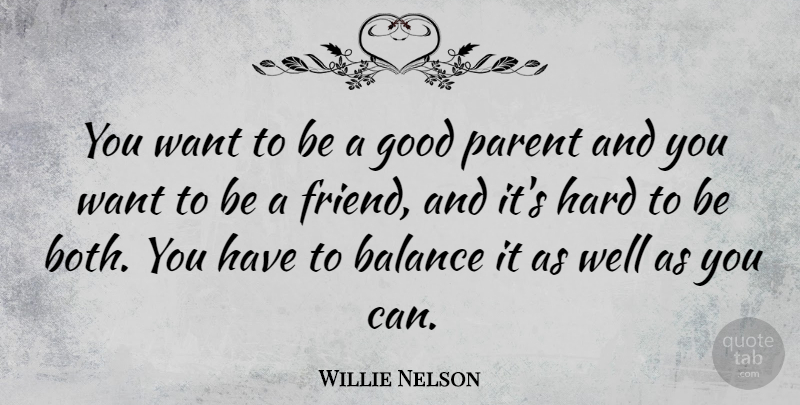 Willie Nelson Quote About Balance, Good, Hard, Parent: You Want To Be A...