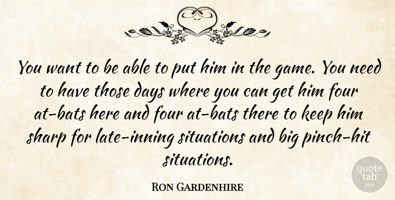 Ron Gardenhire Quote About Days, Four, Sharp, Situations: You Want To Be Able...