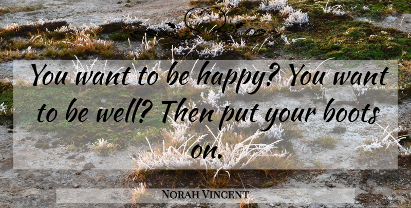 Norah Vincent Quote About Want, Boots, Want To Be Happy: You Want To Be Happy...