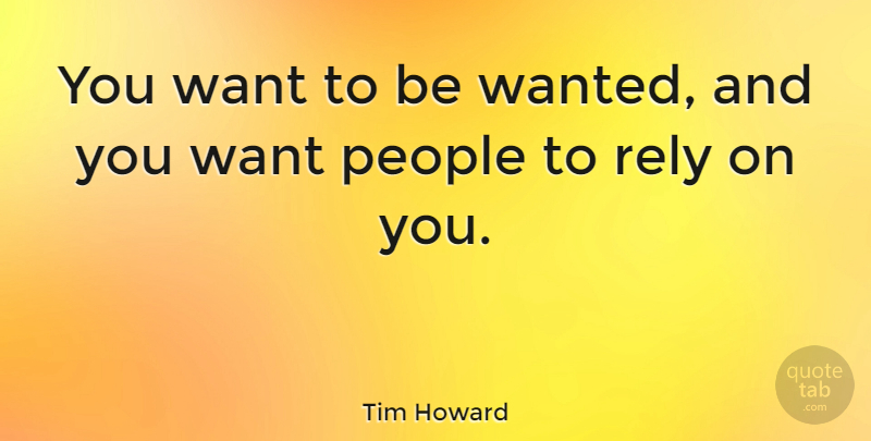 Tim Howard Quote About People: You Want To Be Wanted...