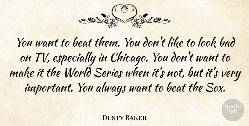 Dusty Baker Quote About Bad, Beat, Series: You Want To Beat Them...