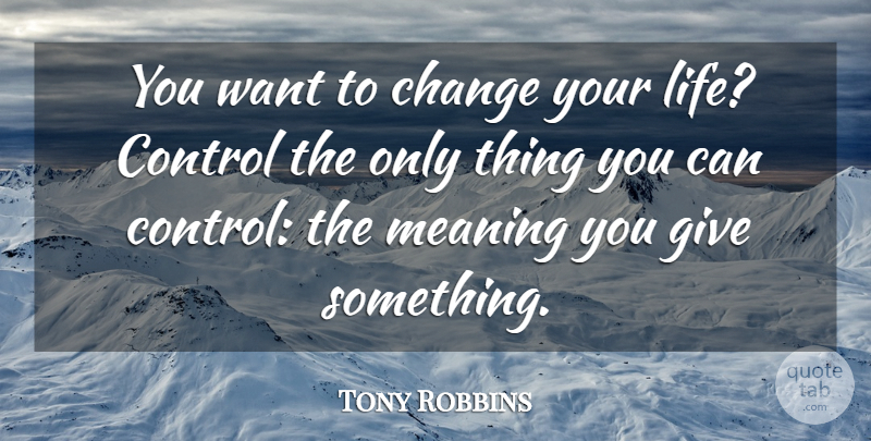 Tony Robbins Quote About Change, Giving, Want: You Want To Change Your...