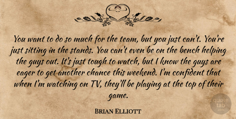 Brian Elliott Quote About Bench, Chance, Confident, Eager, Guys: You Want To Do So...