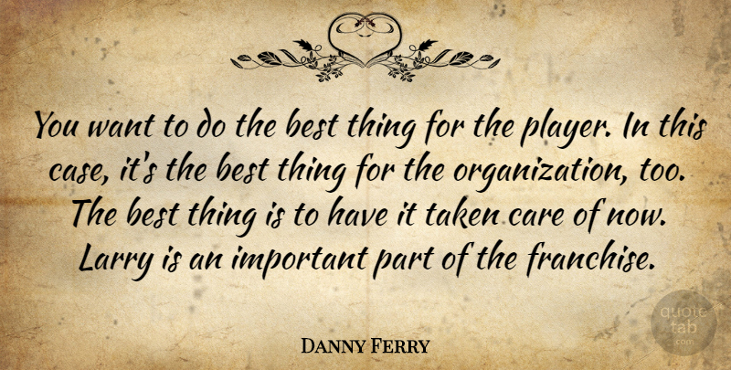 Danny Ferry Quote About Best, Care, Larry, Taken: You Want To Do The...
