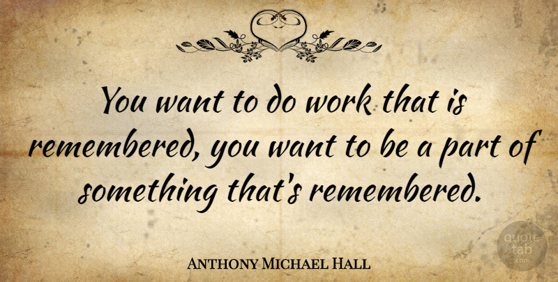 Anthony Michael Hall Quote About Want, Remembered: You Want To Do Work...
