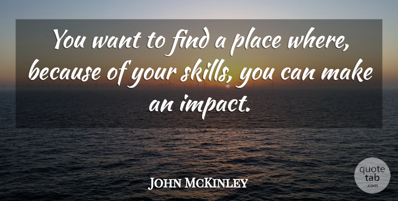 John McKinley Quote About Skills, Impact, Want: You Want To Find A...