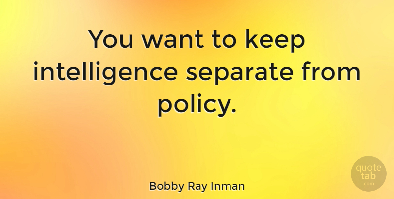 Bobby Ray Inman Quote About Want, Policy: You Want To Keep Intelligence...