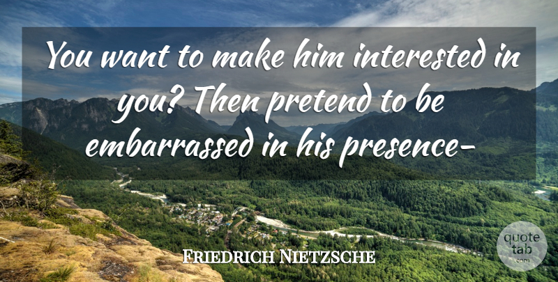 Friedrich Nietzsche Quote About Want, Embarrassed: You Want To Make Him...