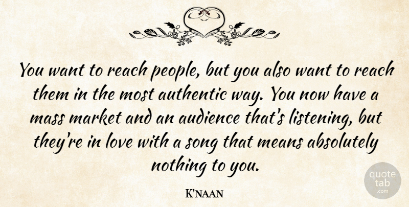 K'naan Quote About Absolutely, Audience, Authentic, Love, Market: You Want To Reach People...