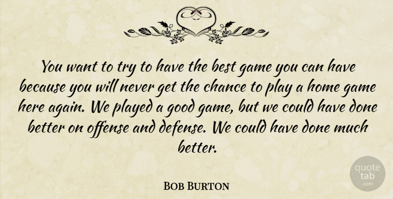 Bob Burton Quote About Best, Chance, Game, Good, Home: You Want To Try To...