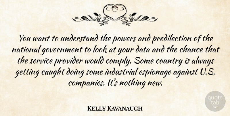 Kelly Kavanaugh Quote About Against, Caught, Chance, Country, Data: You Want To Understand The...