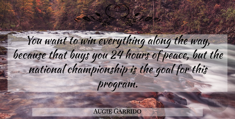 Augie Garrido Quote About Along, Buys, Goal, Hours, National: You Want To Win Everything...
