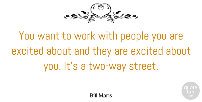Bill Maris Quote About Excited, People, Work: You Want To Work With...