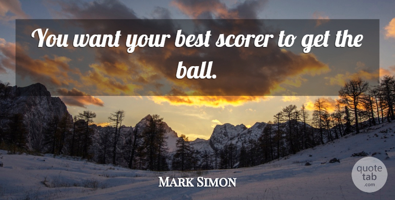 Mark Simon Quote About Best: You Want Your Best Scorer...
