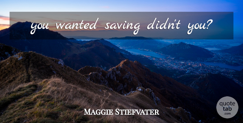 Maggie Stiefvater Quote About Saving, Wanted: You Wanted Saving Didnt You...
