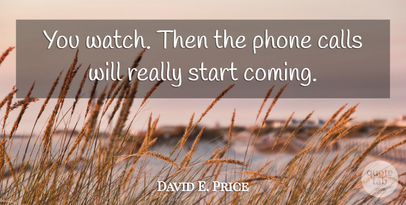 David E. Price Quote About Calls, Phone, Start: You Watch Then The Phone...
