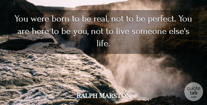 Ralph Marston Quote About Life, Real, Perfect: You Were Born To Be...