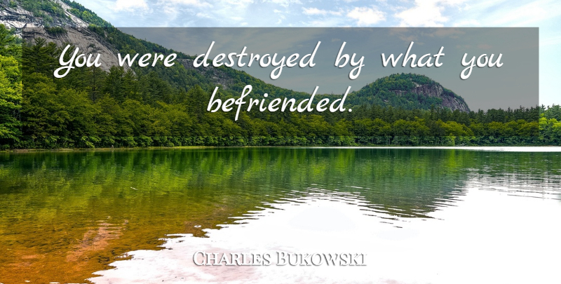 Charles Bukowski Quote About Destroyed: You Were Destroyed By What...