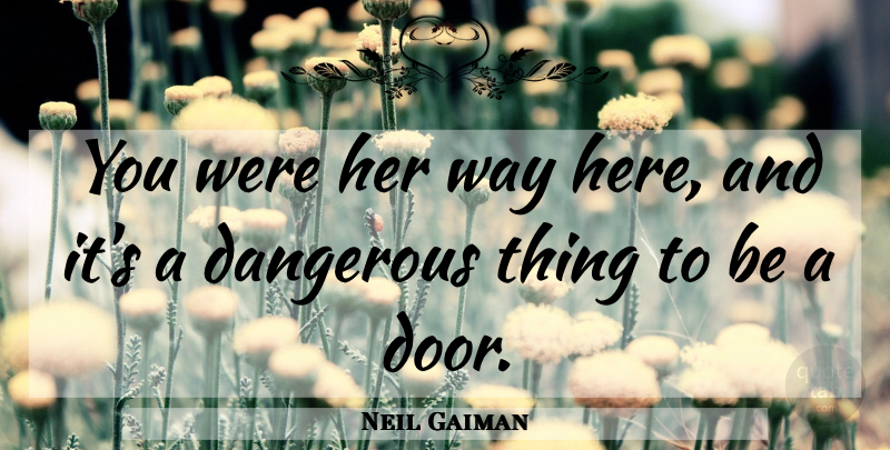 Neil Gaiman Quote About Doors, Way, Dangerous: You Were Her Way Here...