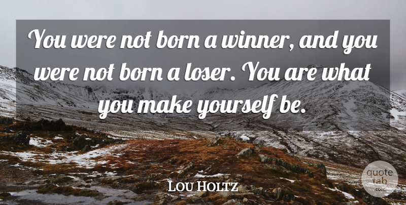 Lou Holtz Quote About Inspirational, Confidence, Self Esteem: You Were Not Born A...