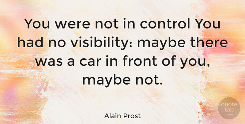 Alain Prost Quote About Car, French Celebrity, Front, Maybe: You Were Not In Control...