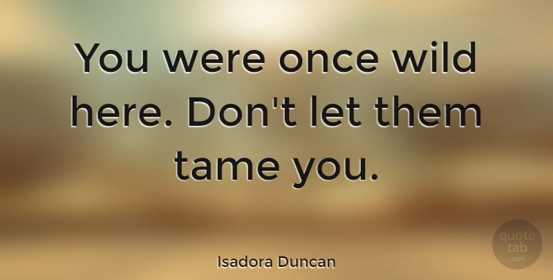 Isadora Duncan Quote About Inspirational, Life, Sensual: You Were Once Wild Here...