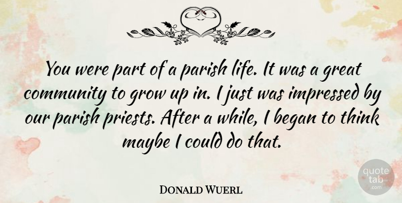 Donald Wuerl Quote About Began, Great, Grow, Impressed, Life: You Were Part Of A...