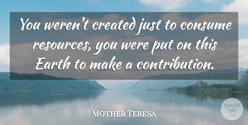 Mother Teresa Quote About Earth, Resources, Contribution: You Werent Created Just To...
