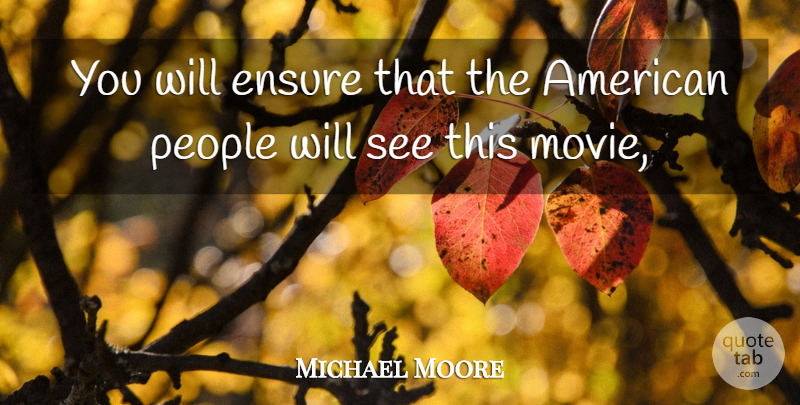 Michael Moore Quote About Ensure, People: You Will Ensure That The...