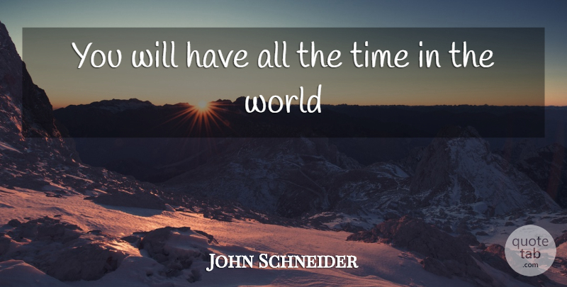 John Schneider Quote About Time: You Will Have All The...