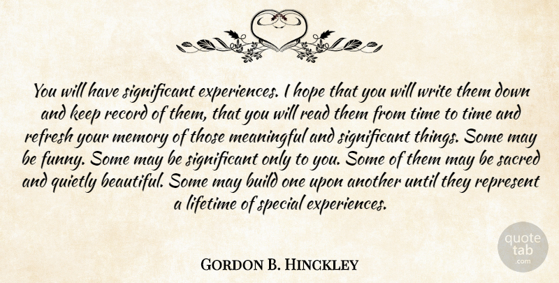 Gordon B. Hinckley Quote About Beautiful, Meaningful, Memories: You Will Have Significant Experiences...