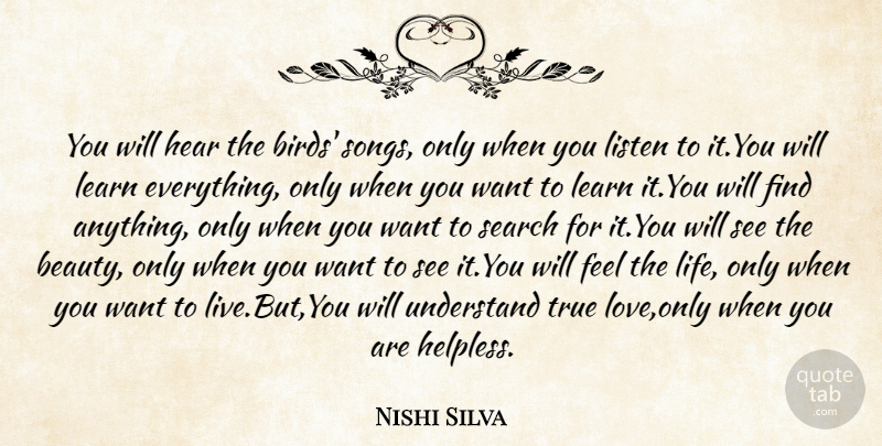Nishi Silva Quote About Enthusiasm, Hear, Learn, Listen, Search: You Will Hear The Birds...