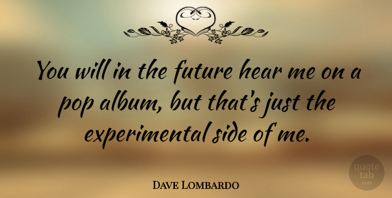 Dave Lombardo Quote About Sides, Albums, Pops: You Will In The Future...