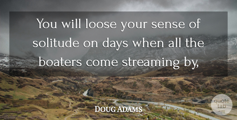 Doug Adams Quote About Days, Loose, Solitude, Streaming: You Will Loose Your Sense...