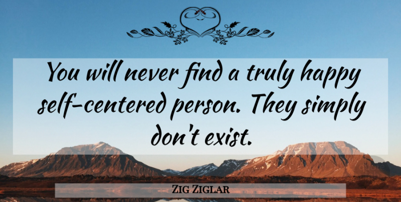 Zig Ziglar Quote About Self, Self Centered, Truly Happy: You Will Never Find A...