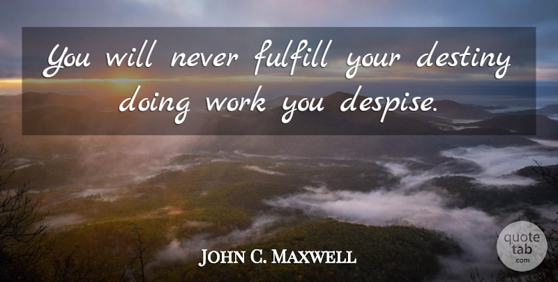 John C. Maxwell Quote About Destiny, Despise, Your Destiny: You Will Never Fulfill Your...
