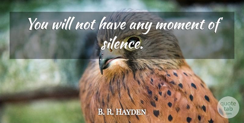 B. R. Hayden Quote About Moment, Silence: You Will Not Have Any...