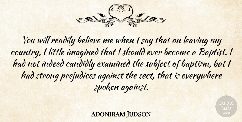 Adoniram Judson Quote About Against, Believe, Everywhere, Examined, Imagined: You Will Readily Believe Me...