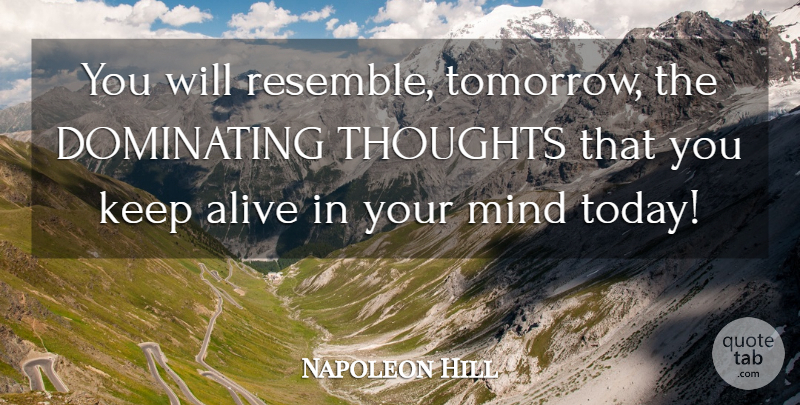 Napoleon Hill Quote About Mind, Today, Alive: You Will Resemble Tomorrow The...
