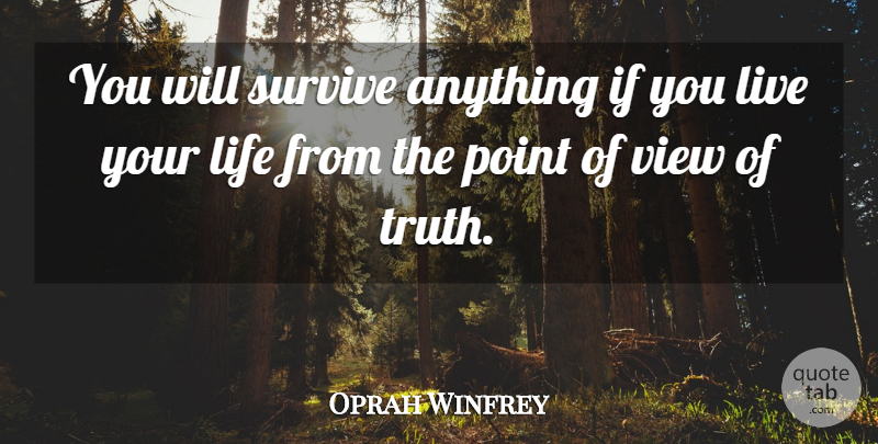 Oprah Winfrey Quote About Views, Live Your Life, Point Of View: You Will Survive Anything If...
