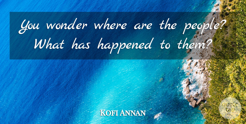 Kofi Annan Quote About Happened, Wonder: You Wonder Where Are The...