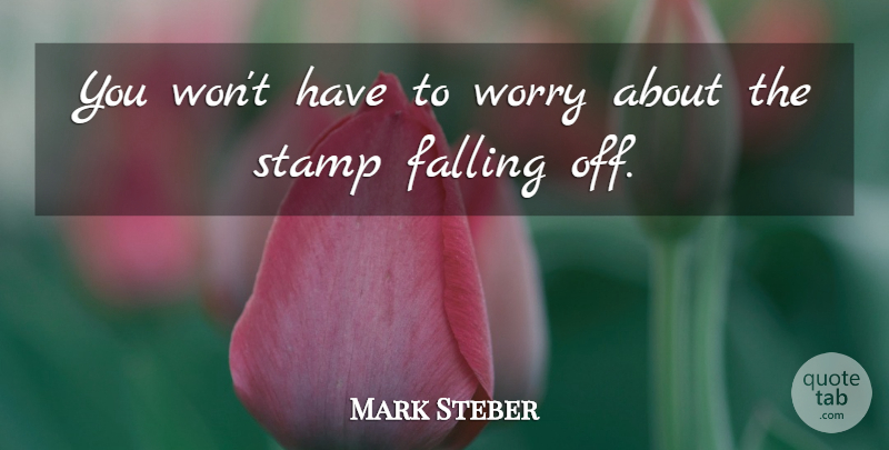 Mark Steber Quote About Falling, Stamp, Worry: You Wont Have To Worry...
