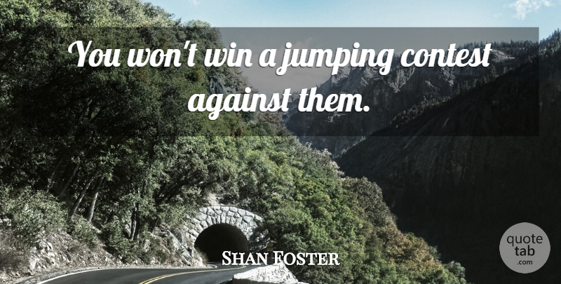 Shan Foster Quote About Against, Contest, Jumping, Win: You Wont Win A Jumping...