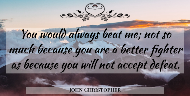 John Christopher Quote About Fighter, Defeat, Accepting: You Would Always Beat Me...