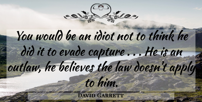 David Garrett Quote About Apply, Believes, Capture, Idiot, Law: You Would Be An Idiot...